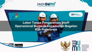 Loker Tanpa Pengalaman Staff Operasional BUMN di Kecamatan Bagelen, Kab. Purworejo