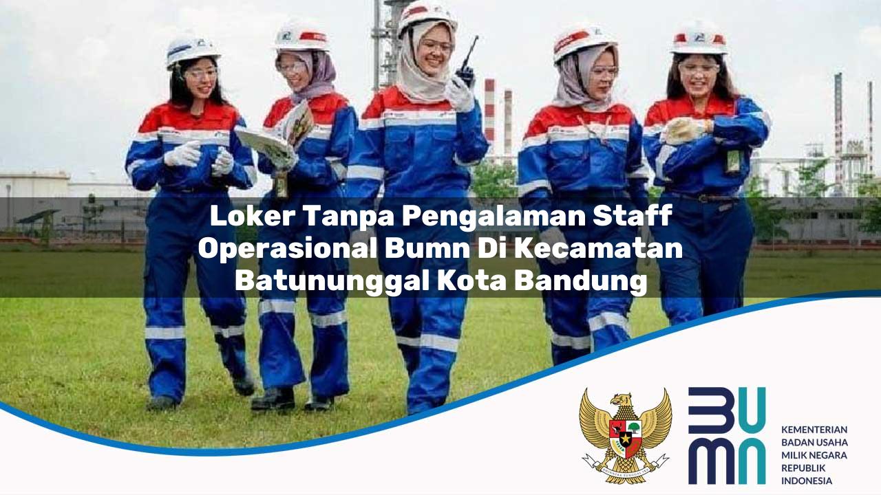 Loker Tanpa Pengalaman Staff Operasional BUMN di Kecamatan Batununggal, Kota Bandung