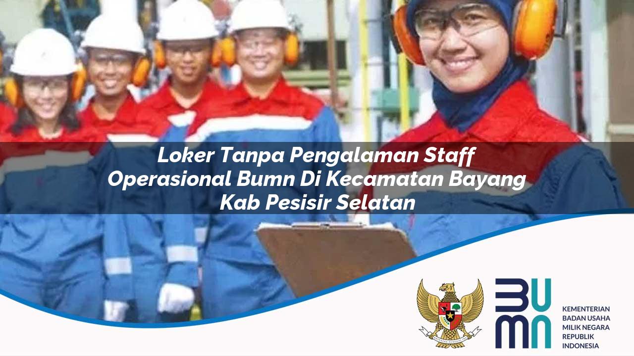 Loker Tanpa Pengalaman Staff Operasional BUMN di Kecamatan Bayang, Kab. Pesisir Selatan