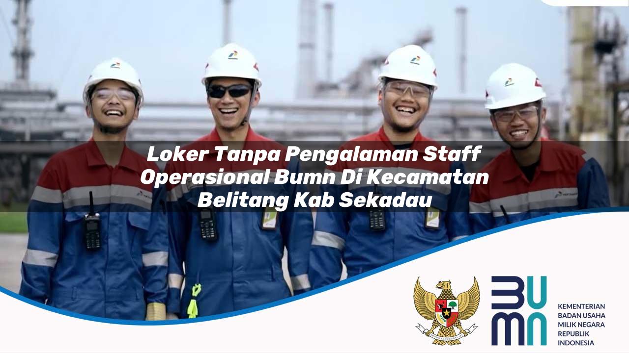 Loker Tanpa Pengalaman Staff Operasional BUMN di Kecamatan Belitang, Kab. Sekadau