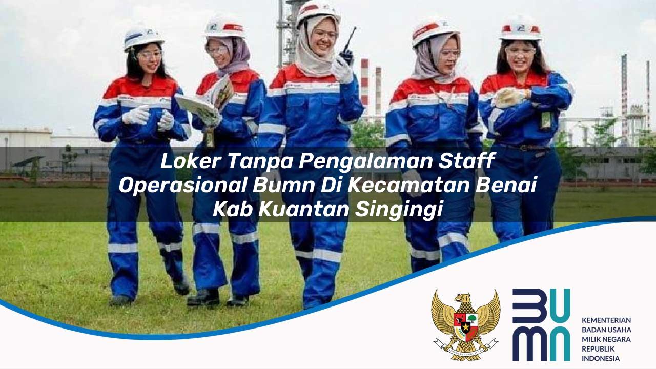 Loker Tanpa Pengalaman Staff Operasional BUMN di Kecamatan Benai, Kab. Kuantan Singingi