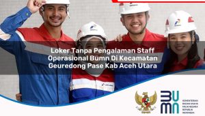 loker tanpa pengalaman staff operasional bumn di kecamatan geuredong pase kab aceh utara 1753827638