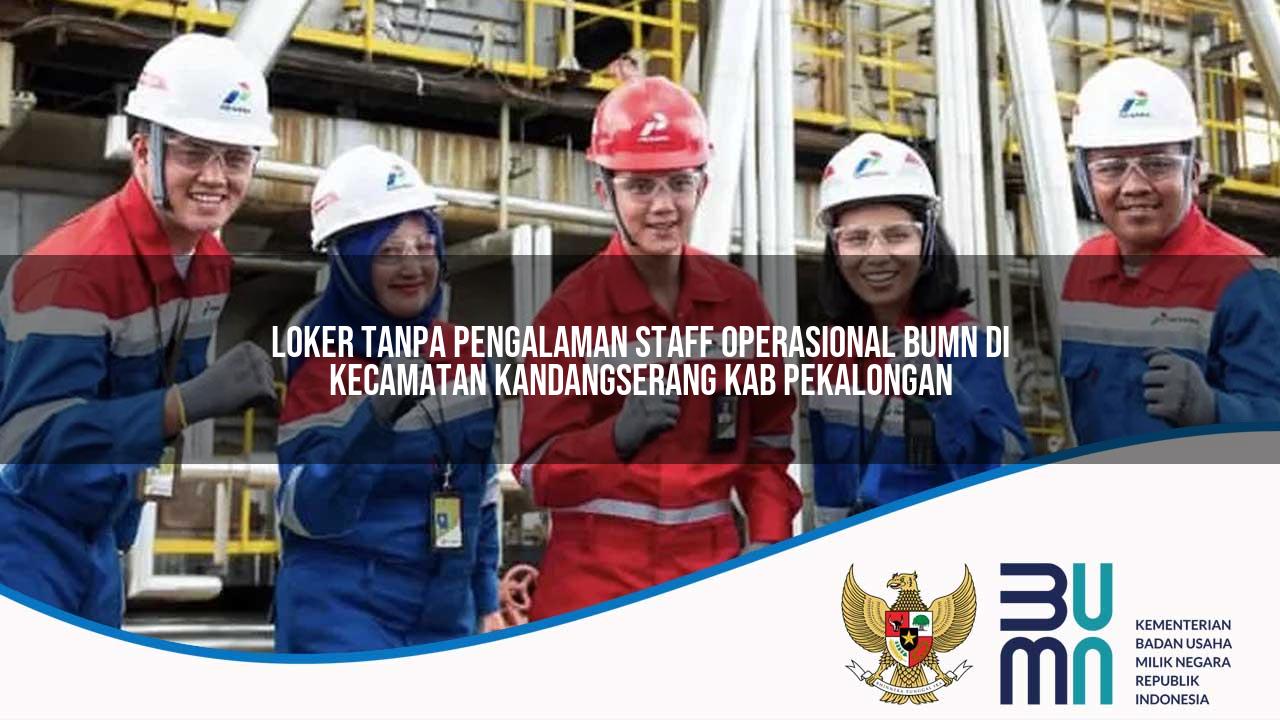 Loker Tanpa Pengalaman Staff Operasional BUMN di Kecamatan Kandangserang, Kab. Pekalongan
