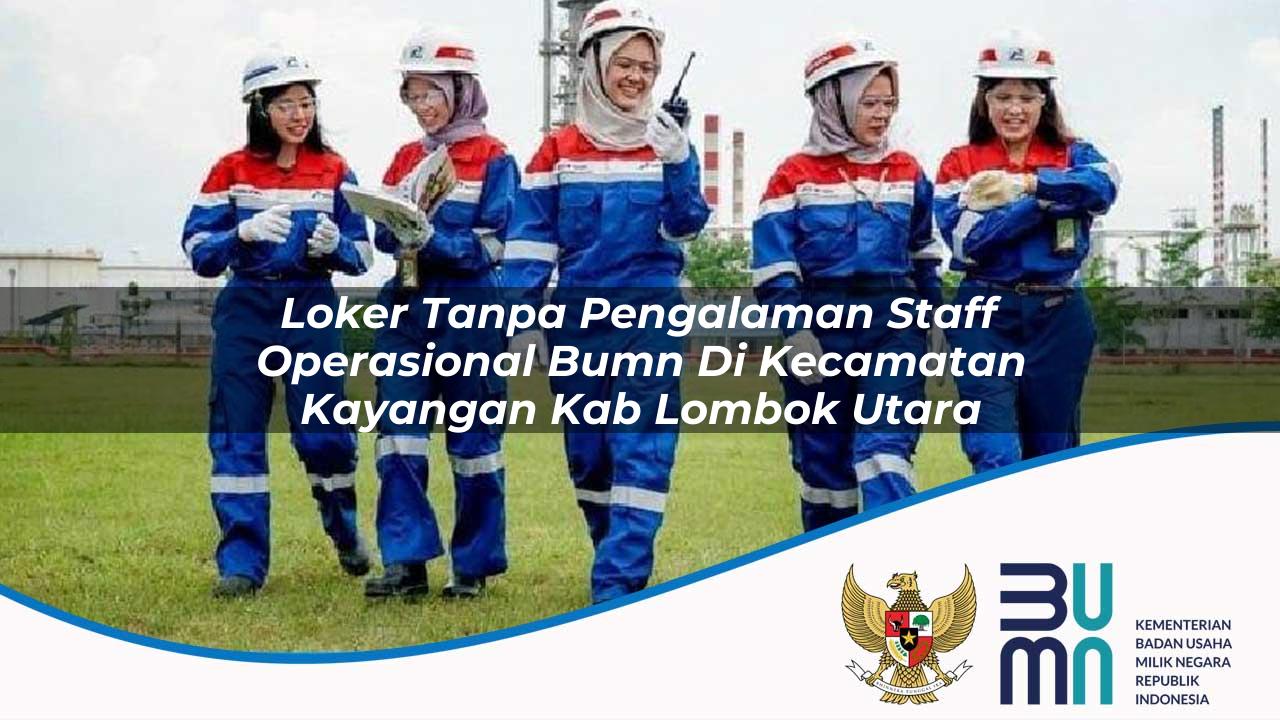 Loker Tanpa Pengalaman Staff Operasional BUMN di Kecamatan Kayangan, Kab. Lombok Utara