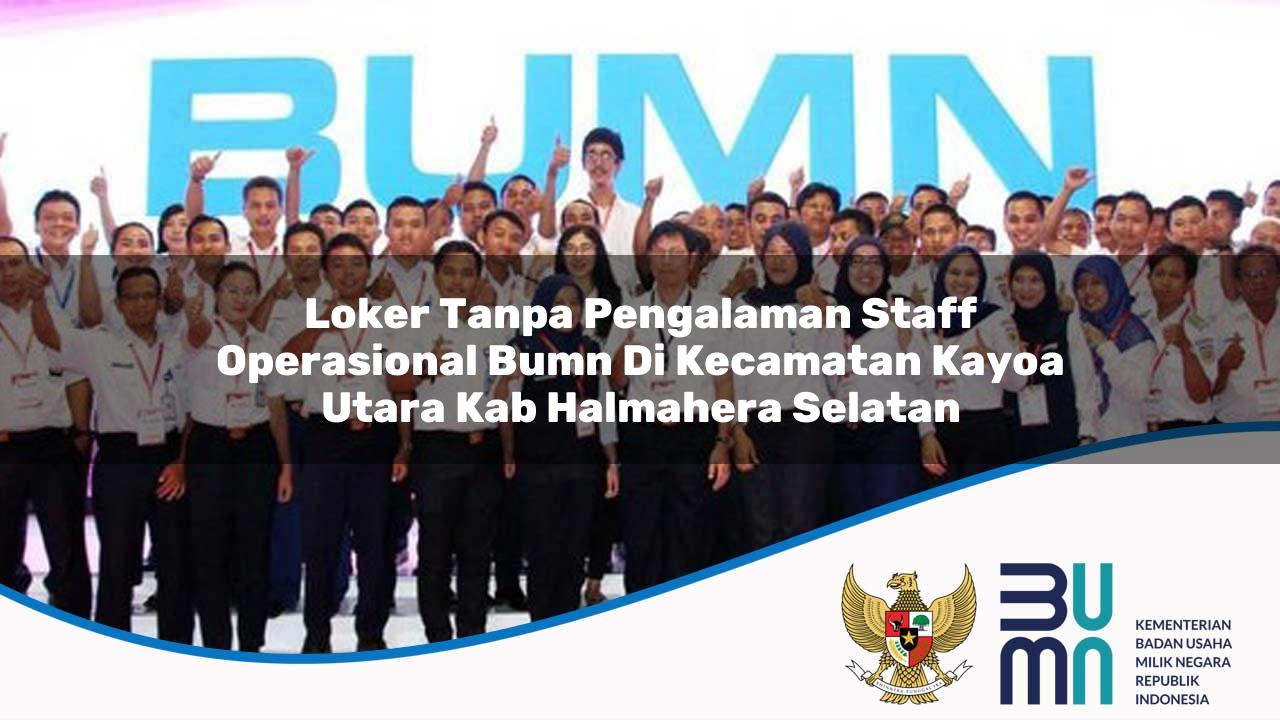 Loker Tanpa Pengalaman Staff Operasional BUMN di Kecamatan Kayoa Utara, Kab. Halmahera Selatan