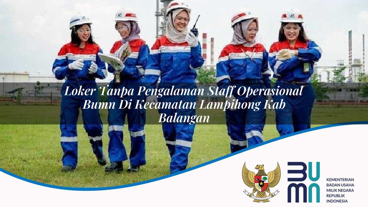 Loker Tanpa Pengalaman Staff Operasional BUMN di Kecamatan Lampihong, Kab. Balangan