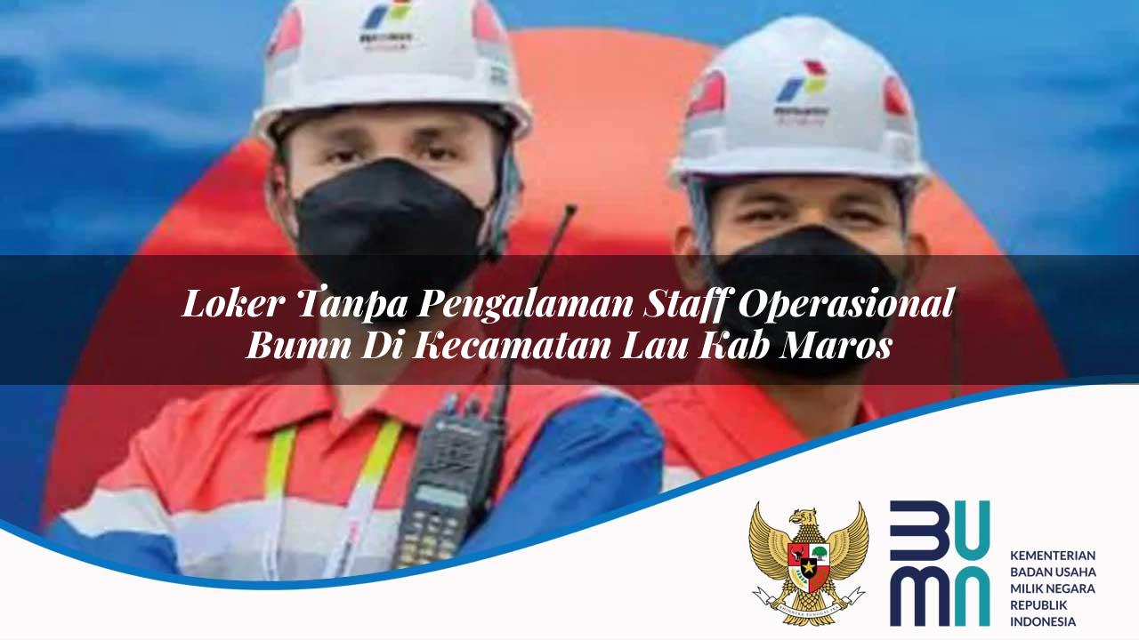 Loker Tanpa Pengalaman Staff Operasional BUMN di Kecamatan Lau, Kab. Maros