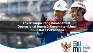 loker tanpa pengalaman staff operasional bumn di kecamatan lima puluh kota pekanbaru 1753610565