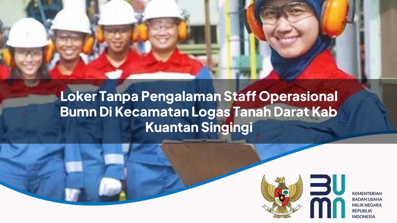 Loker Tanpa Pengalaman Staff Operasional BUMN di Kecamatan Logas Tanah Darat, Kab. Kuantan Singingi