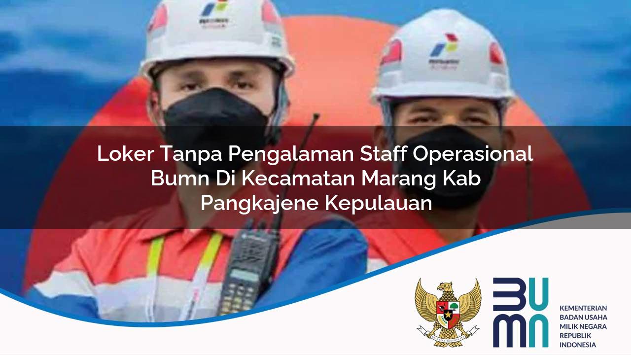 Loker Tanpa Pengalaman Staff Operasional BUMN di Kecamatan Marang, Kab. Pangkajene Kepulauan