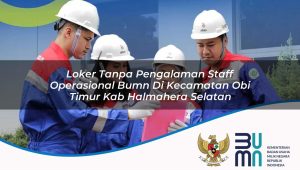 Loker Tanpa Pengalaman Staff Operasional BUMN di Kecamatan Obi Timur, Kab. Halmahera Selatan