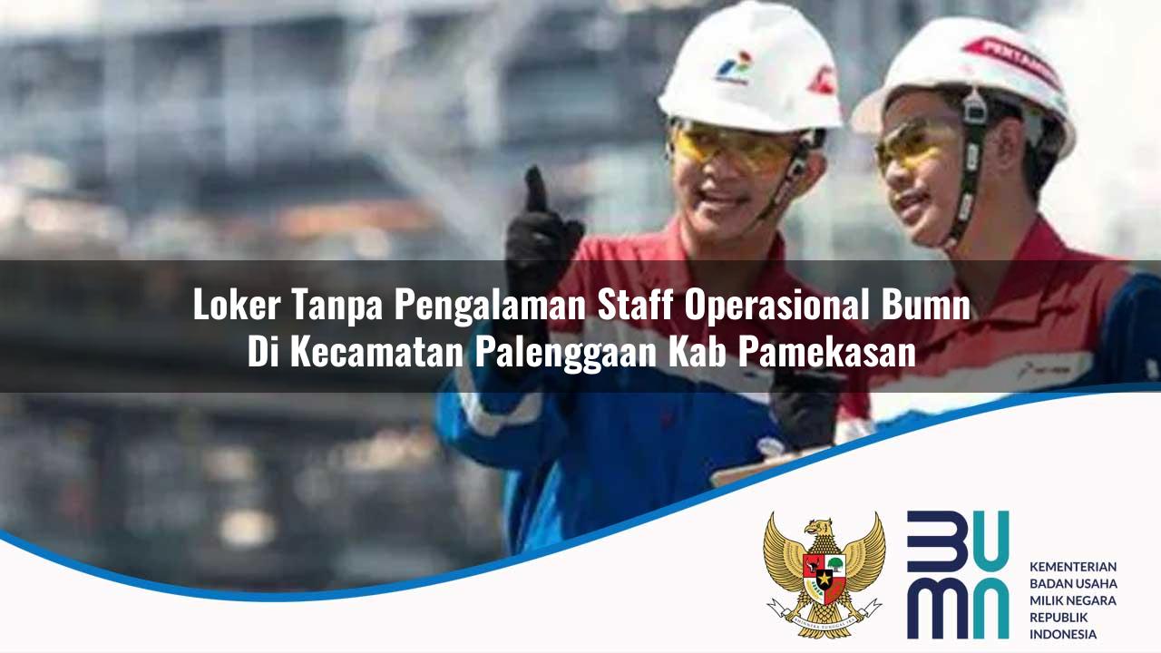 Loker Tanpa Pengalaman Staff Operasional BUMN di Kecamatan Palenggaan, Kab. Pamekasan