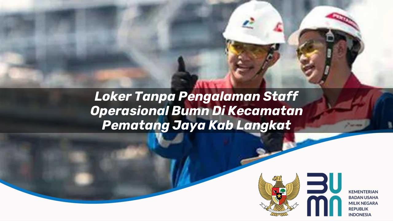 Loker Tanpa Pengalaman Staff Operasional BUMN di Kecamatan Pematang Jaya, Kab. Langkat