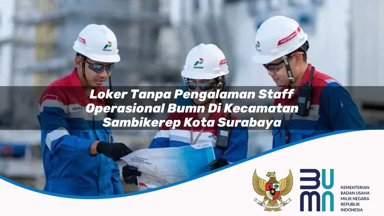 Loker Tanpa Pengalaman Staff Operasional BUMN di Kecamatan Sambikerep, Kota Surabaya