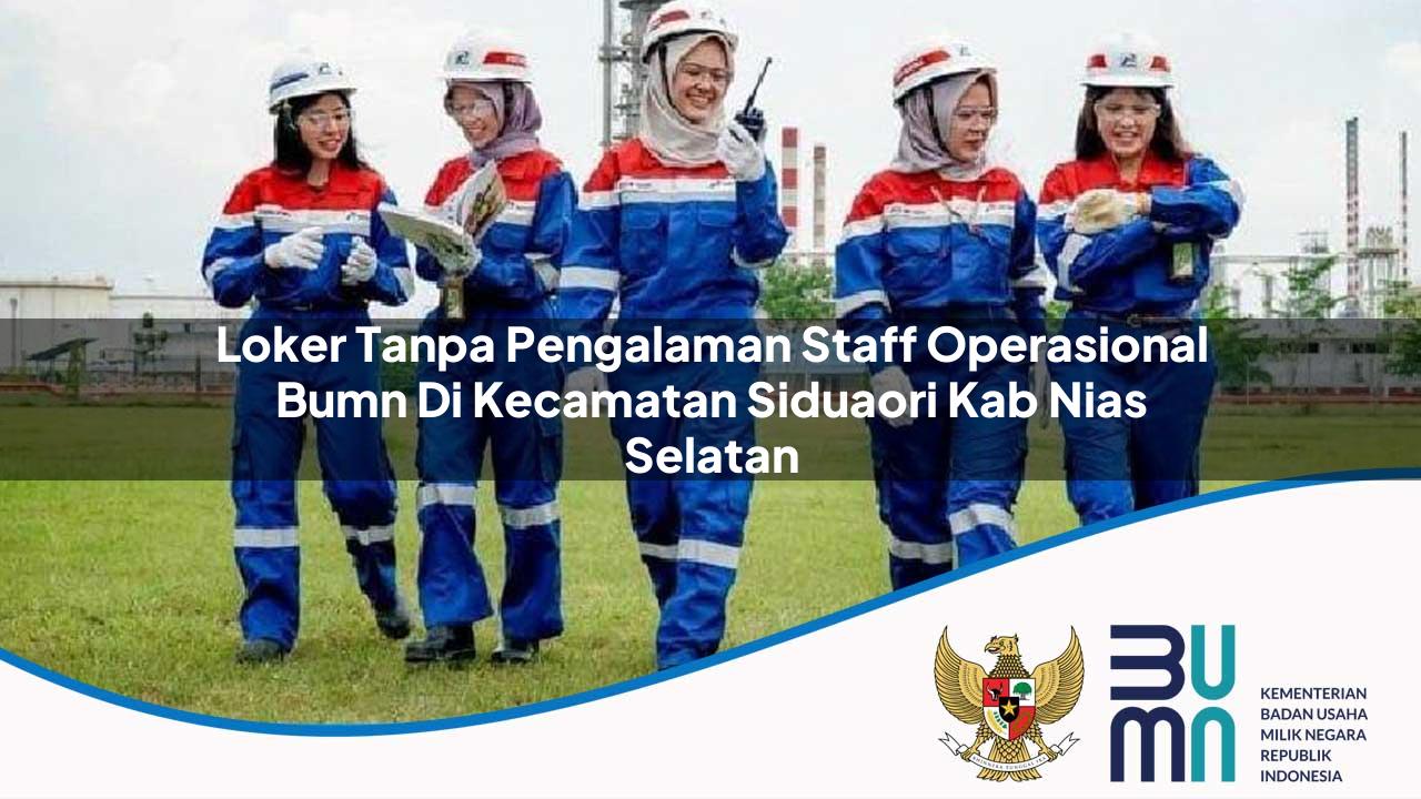 Loker Tanpa Pengalaman Staff Operasional BUMN di Kecamatan Sidua’ori, Kab. Nias Selatan
