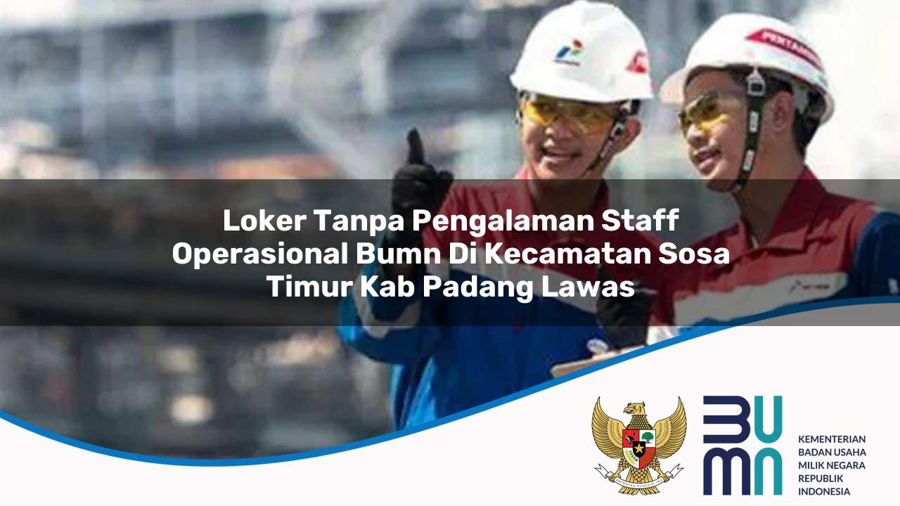 Loker Tanpa Pengalaman Staff Operasional BUMN di Kecamatan Sosa Timur, Kab. Padang Lawas
