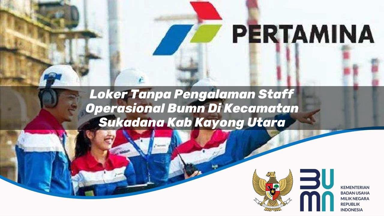 Loker Tanpa Pengalaman Staff Operasional BUMN di Kecamatan Sukadana, Kab. Kayong Utara