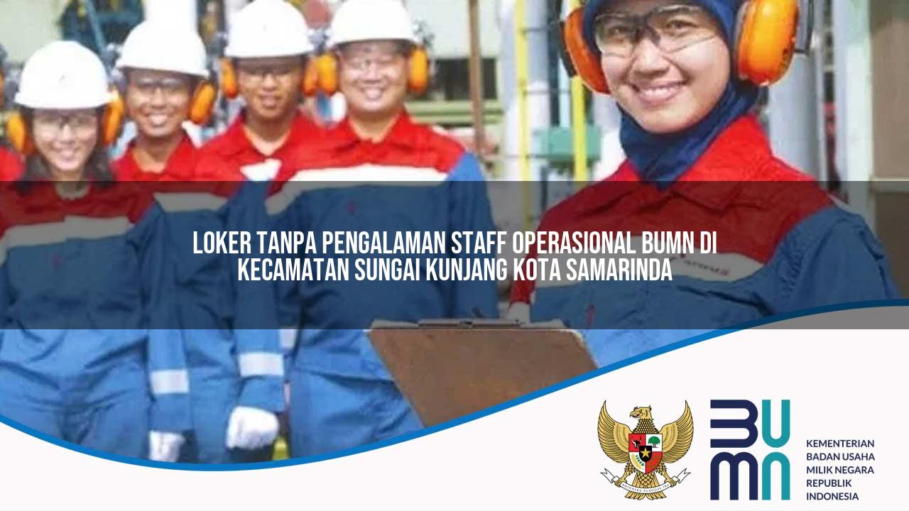 Loker Tanpa Pengalaman Staff Operasional BUMN di Kecamatan Sungai Kunjang, Kota Samarinda