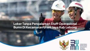 loker tanpa pengalaman staff operasional bumn di kecamatan uram jaya kab lebong 1753641135