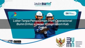 Loker Tanpa Pengalaman Staff Operasional BUMN di Kecamatan Wringinanom, Kab. Gresik