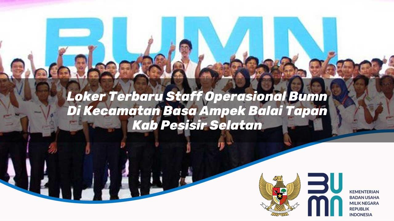Loker Terbaru Staff Operasional BUMN di Kecamatan Basa Ampek Balai Tapan, Kab. Pesisir Selatan