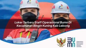 Loker Terbaru Staff Operasional BUMN di Kecamatan Bingin Kuning, Kab. Lebong