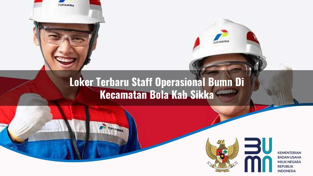 Loker Terbaru Staff Operasional BUMN di Kecamatan Bola, Kab. Sikka
