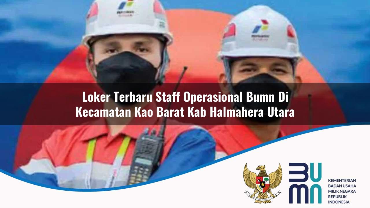 Loker Terbaru Staff Operasional BUMN di Kecamatan Kao Barat, Kab. Halmahera Utara