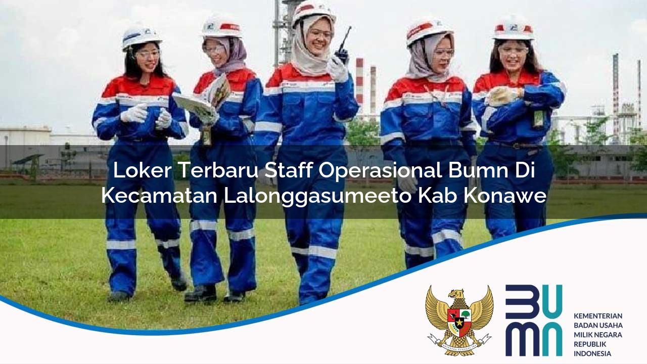Loker Terbaru Staff Operasional BUMN di Kecamatan Lalonggasumeeto, Kab. Konawe