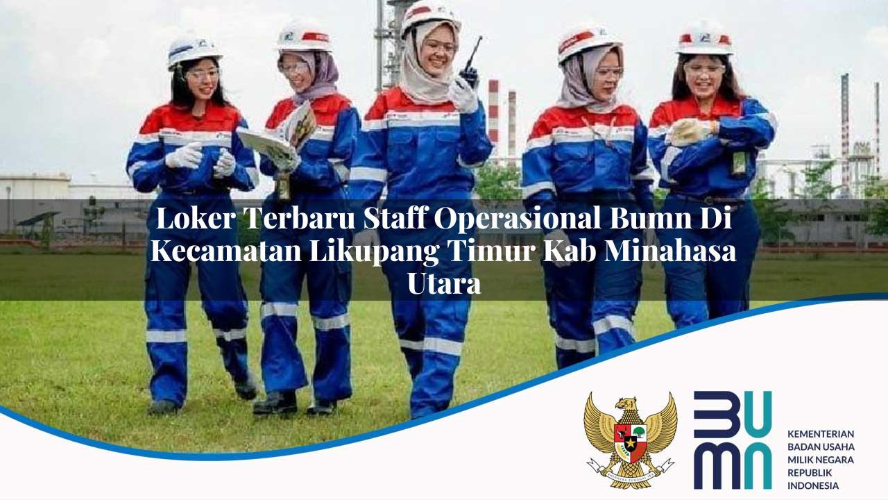 Loker Terbaru Staff Operasional BUMN di Kecamatan Likupang Timur, Kab. Minahasa Utara