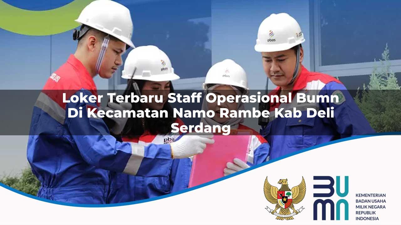 Loker Terbaru Staff Operasional BUMN di Kecamatan Namo Rambe, Kab. Deli Serdang