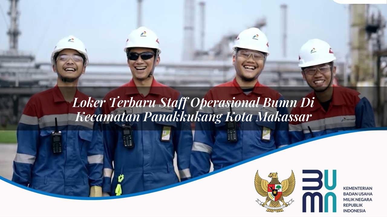 Loker Terbaru Staff Operasional BUMN di Kecamatan Panakkukang, Kota Makassar