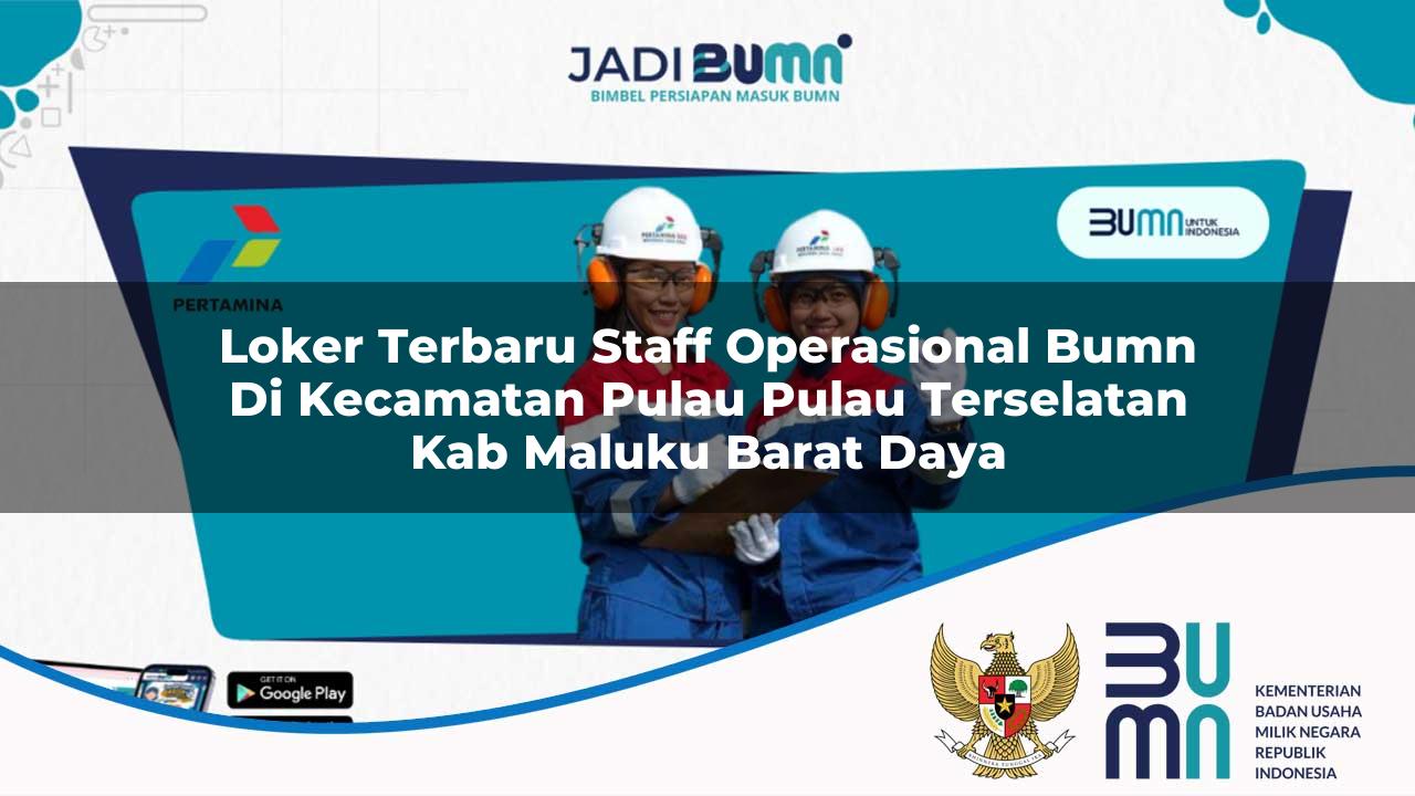 Loker Terbaru Staff Operasional BUMN di Kecamatan Pulau-pulau Terselatan, Kab. Maluku Barat Daya