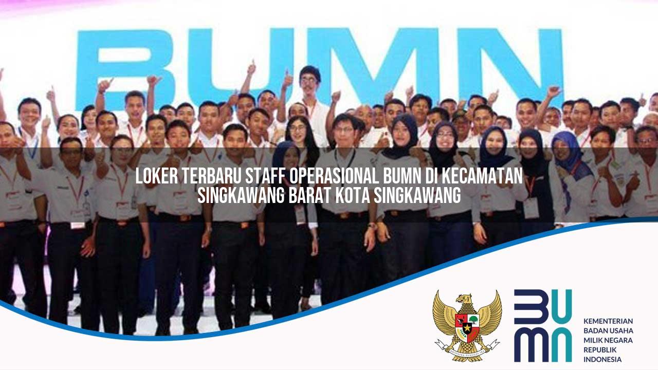 Loker Terbaru Staff Operasional BUMN di Kecamatan Singkawang Barat, Kota Singkawang
