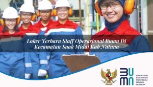 Loker Terbaru Staff Operasional BUMN di Kecamatan Suak Midai, Kab. Natuna
