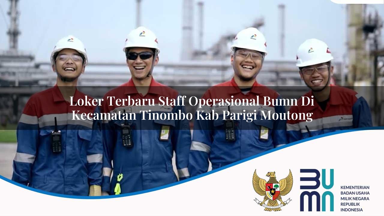 Loker Terbaru Staff Operasional BUMN di Kecamatan Tinombo, Kab. Parigi Moutong