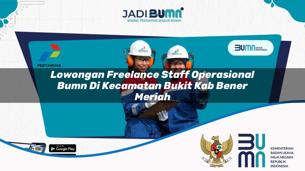 Lowongan Freelance Staff Operasional BUMN di Kecamatan Bukit, Kab. Bener Meriah