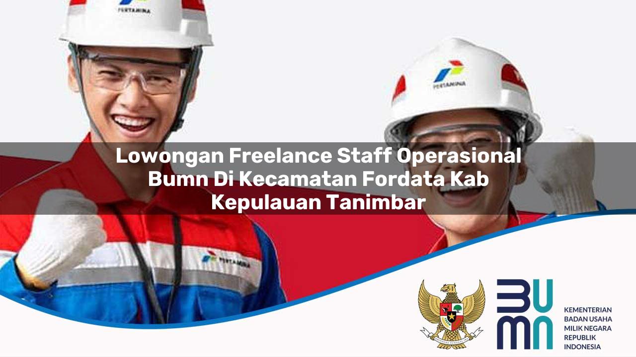 Lowongan Freelance Staff Operasional BUMN di Kecamatan Fordata, Kab. Kepulauan Tanimbar