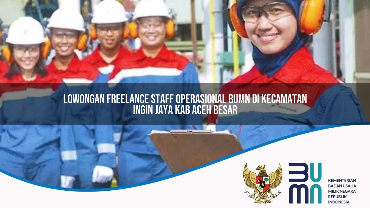 Lowongan Freelance Staff Operasional BUMN di Kecamatan Ingin Jaya, Kab. Aceh Besar