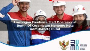 Lowongan Freelance Staff Operasional BUMN di Kecamatan Menteng, Kota Adm. Jakarta Pusat
