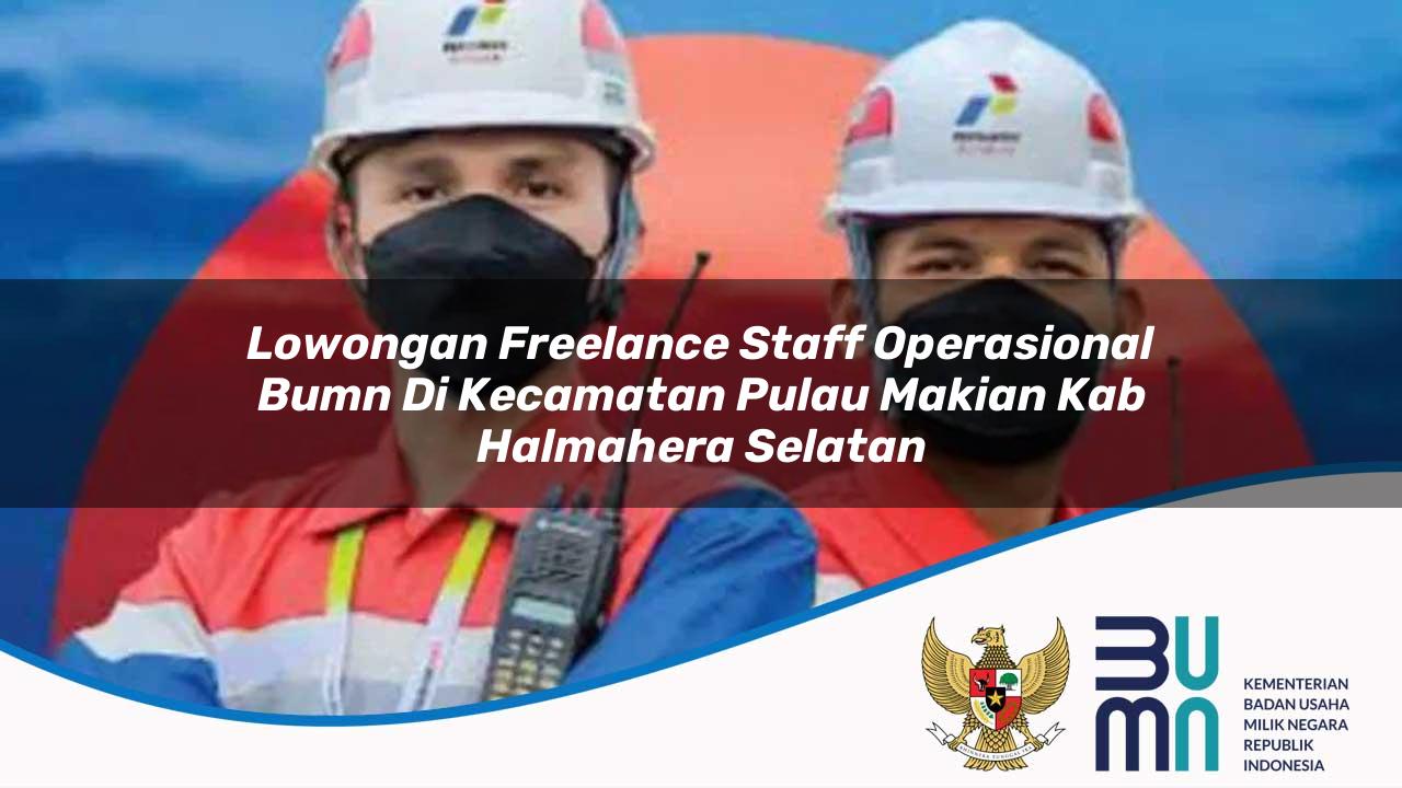 Lowongan Freelance Staff Operasional BUMN di Kecamatan Pulau Makian, Kab. Halmahera Selatan