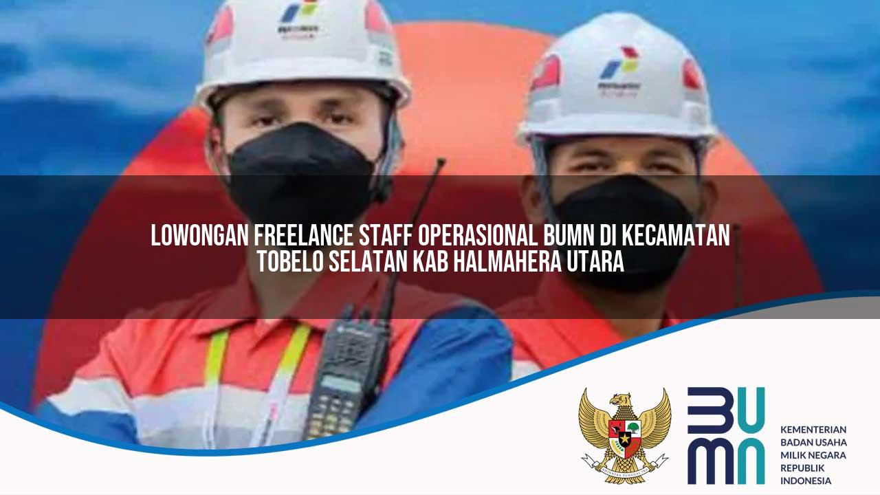 lowongan freelance staff operasional bumn di kecamatan tobelo selatan kab halmahera utara 1753589866