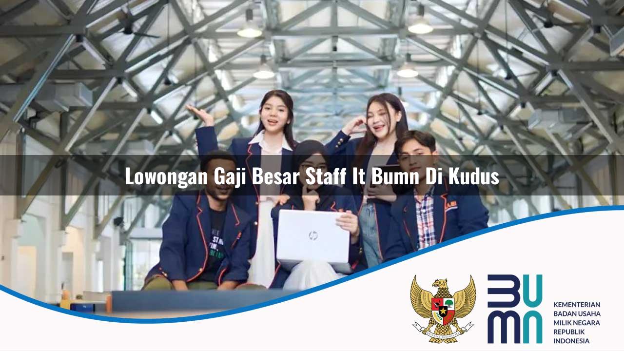 Lowongan Gaji Besar Staff IT BUMN di Kudus 2025