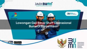 Lowongan Gaji Besar Staff Operasional BUMN di Banjarmasin 2025