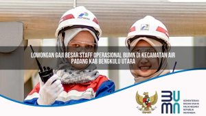lowongan gaji besar staff operasional bumn di kecamatan air padang kab bengkulu utara 1753856913