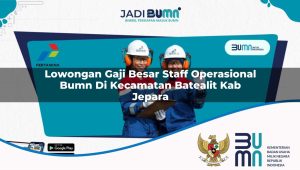 Lowongan Gaji Besar Staff Operasional BUMN di Kecamatan Batealit, Kab. Jepara