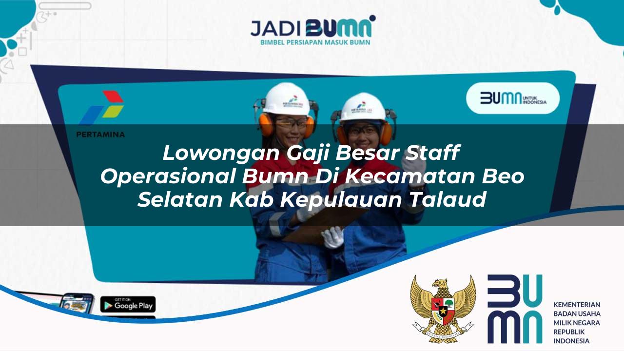 Lowongan Gaji Besar Staff Operasional BUMN di Kecamatan Beo Selatan, Kab. Kepulauan Talaud