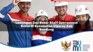 Lowongan Gaji Besar Staff Operasional BUMN di Kecamatan Ciparay, Kab. Bandung