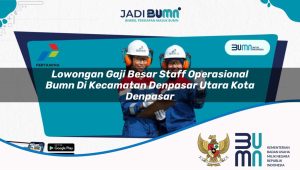lowongan gaji besar staff operasional bumn di kecamatan denpasar utara kota denpasar 1753765527