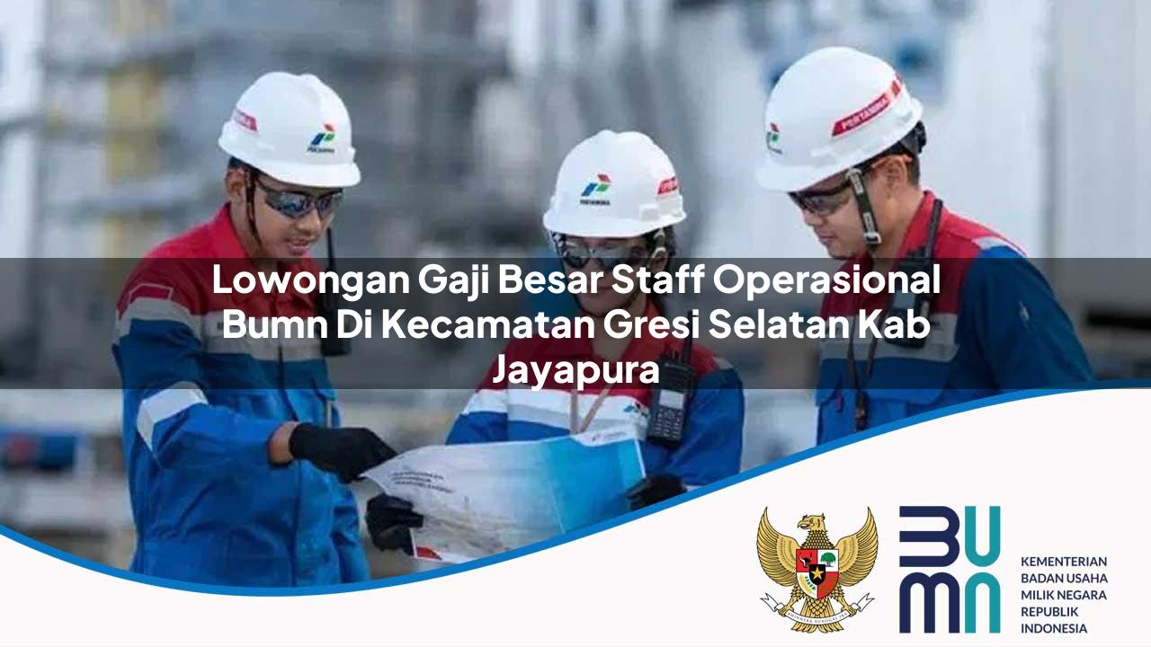 Lowongan Gaji Besar Staff Operasional BUMN di Kecamatan Gresi Selatan, Kab. Jayapura